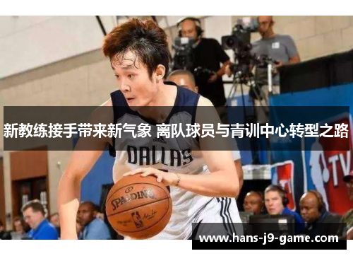 新教练接手带来新气象 离队球员与青训中心转型之路