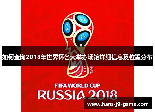 如何查询2018年世界杯各大举办场馆详细信息及位置分布