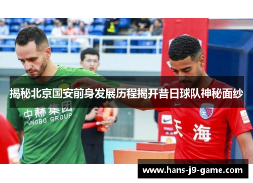 揭秘北京国安前身发展历程揭开昔日球队神秘面纱