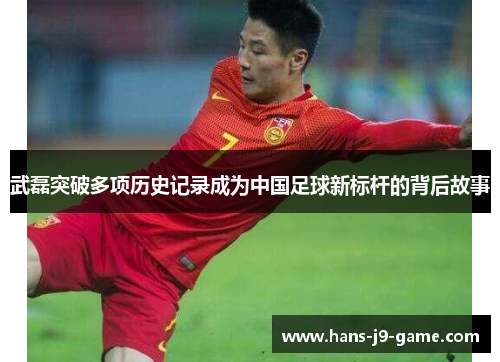 武磊突破多项历史记录成为中国足球新标杆的背后故事