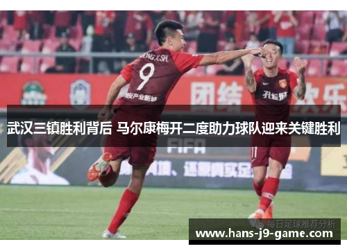 武汉三镇胜利背后 马尔康梅开二度助力球队迎来关键胜利