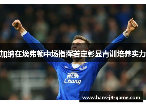 加纳在埃弗顿中场指挥若定彰显青训培养实力