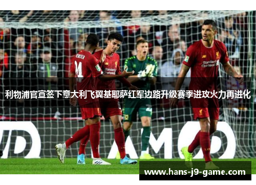 利物浦官宣签下意大利飞翼基耶萨红军边路升级赛季进攻火力再进化