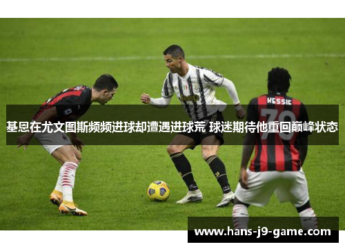 基恩在尤文图斯频频进球却遭遇进球荒 球迷期待他重回巅峰状态