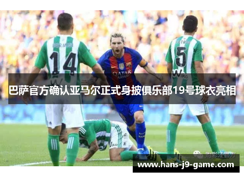 巴萨官方确认亚马尔正式身披俱乐部19号球衣亮相